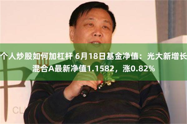 个人炒股如何加杠杆 6月18日基金净值：光大新增长混合A最新净值1.1582，涨0.82%