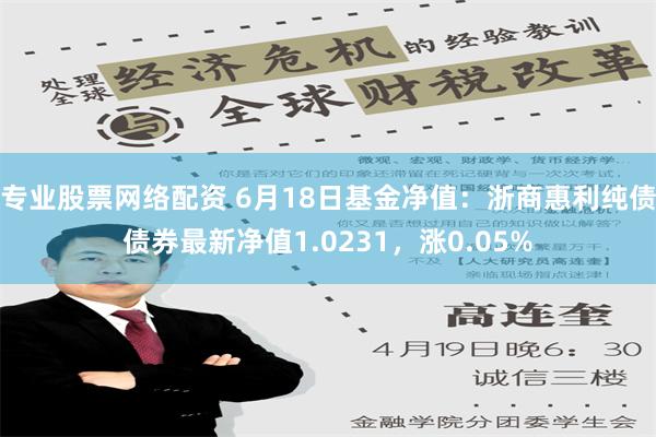 专业股票网络配资 6月18日基金净值：浙商惠利纯债债券最新净值1.0231，涨0.05%