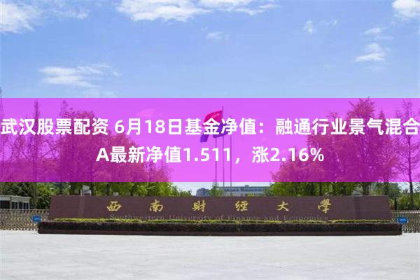 武汉股票配资 6月18日基金净值：融通行业景气混合A最新净值1.511，涨2.16%