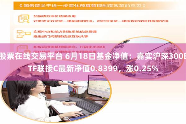 股票在线交易平台 6月18日基金净值：嘉实沪深300ETF联接C最新净值0.8399，涨0.25%