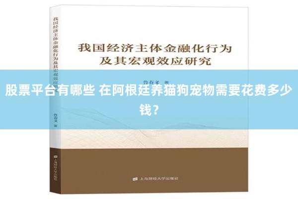 股票平台有哪些 在阿根廷养猫狗宠物需要花费多少钱？