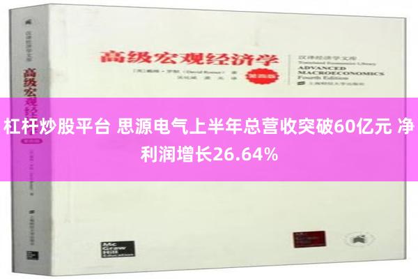 杠杆炒股平台 思源电气上半年总营收突破60亿元 净利润增长26.64%