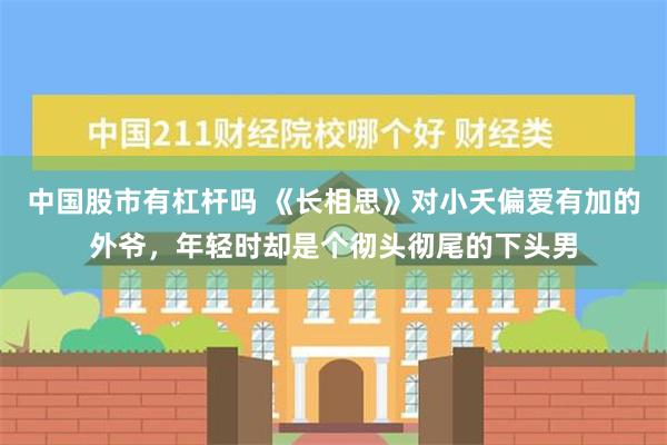 中国股市有杠杆吗 《长相思》对小夭偏爱有加的外爷，年轻时却是个彻头彻尾的下头男