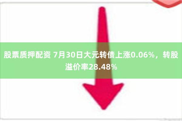 股票质押配资 7月30日大元转债上涨0.06%，转股溢价率28.48%