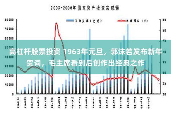 高杠杆股票投资 1963年元旦，郭沫若发布新年贺词，毛主席看到后创作出经典之作