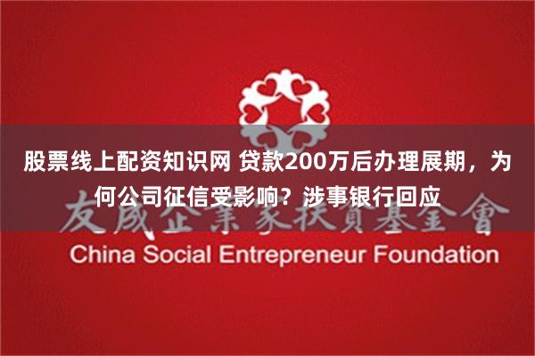 股票线上配资知识网 贷款200万后办理展期，为何公司征信受影响？涉事银行回应