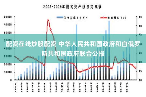 配资在线炒股配资 中华人民共和国政府和白俄罗斯共和国政府联合公报