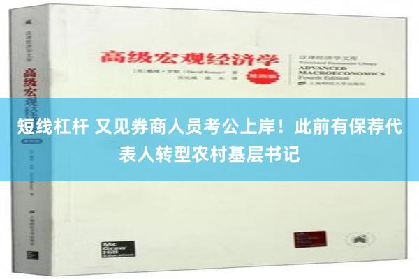 短线杠杆 又见券商人员考公上岸！此前有保荐代表人转型农村基层书记