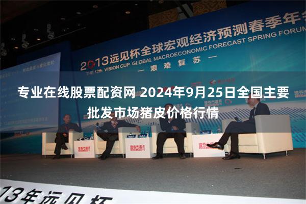 专业在线股票配资网 2024年9月25日全国主要批发市场猪皮价格行情