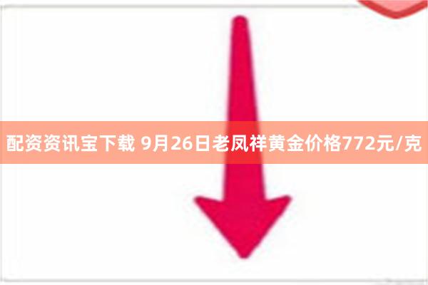 配资资讯宝下载 9月26日老凤祥黄金价格772元/克