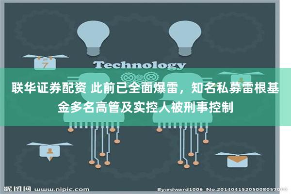 联华证券配资 此前已全面爆雷，知名私募雷根基金多名高管及实控人被刑事控制