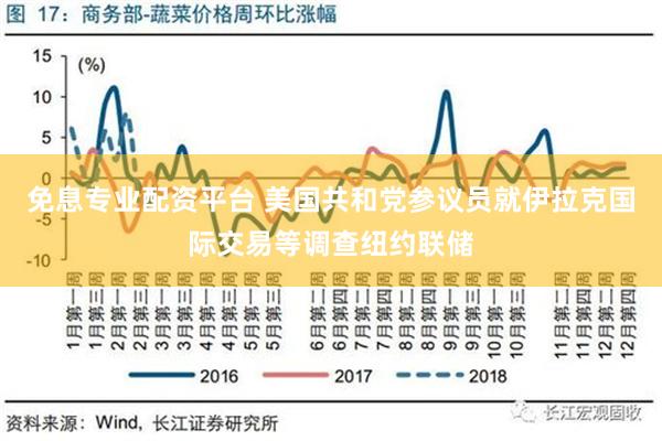 免息专业配资平台 美国共和党参议员就伊拉克国际交易等调查纽约联储