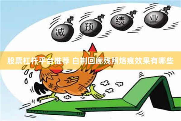 股票杠杆平台推荐 白荆回廊残照烙痕效果有哪些