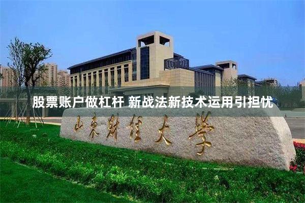 股票账户做杠杆 新战法新技术运用引担忧