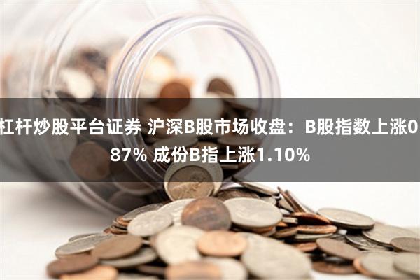 杠杆炒股平台证券 沪深B股市场收盘：B股指数上涨0.87% 成份B指上涨1.10%