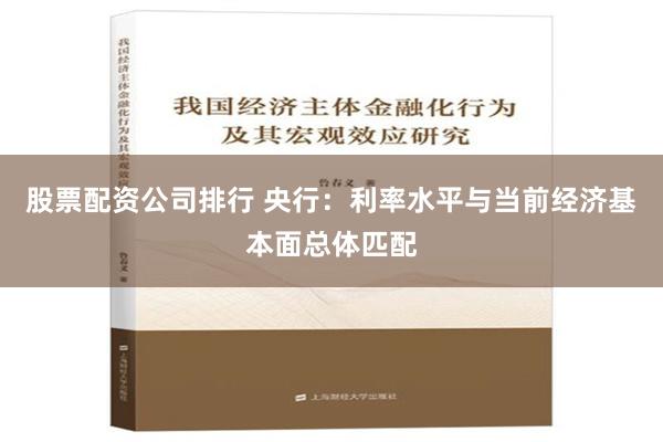 股票配资公司排行 央行：利率水平与当前经济基本面总体匹配