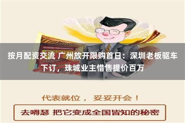 按月配资交流 广州放开限购首日：深圳老板驱车下订，珠城业主惜售提价百万