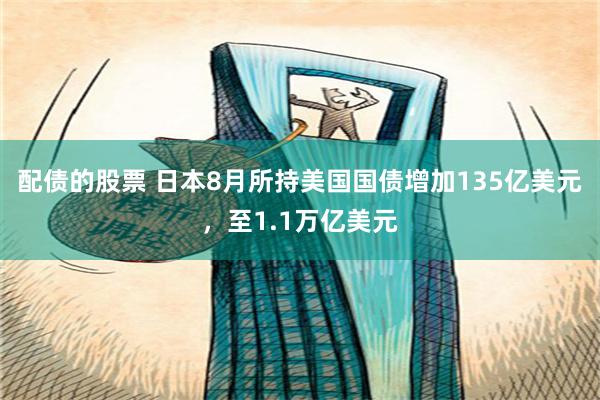 配债的股票 日本8月所持美国国债增加135亿美元，至1.1万亿美元