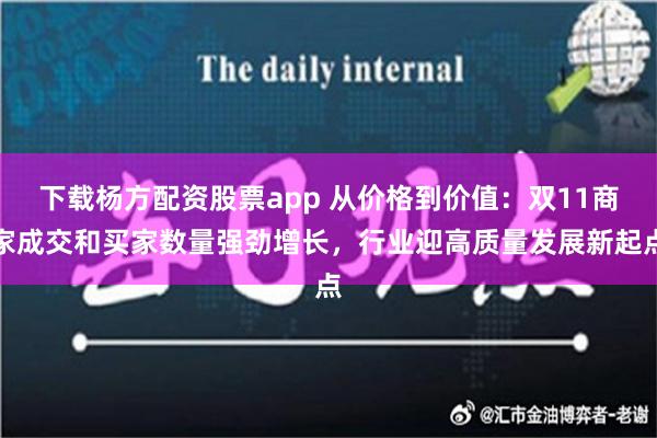 下载杨方配资股票app 从价格到价值：双11商家成交和买家数量强劲增长，行业迎高质量发展新起点