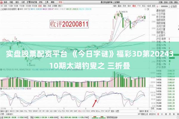 实盘股票配资平台 《今日字谜》福彩3D第2024310期太湖钓叟之 三折叠