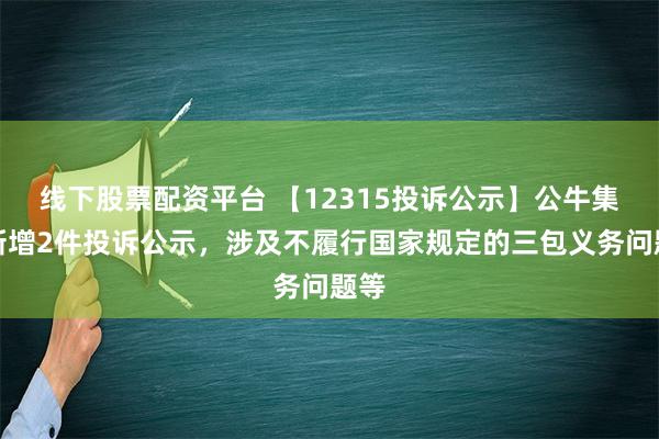 线下股票配资平台 【12315投诉公示】公牛集团新增2件投诉公示，涉及不履行国家规定的三包义务问题等