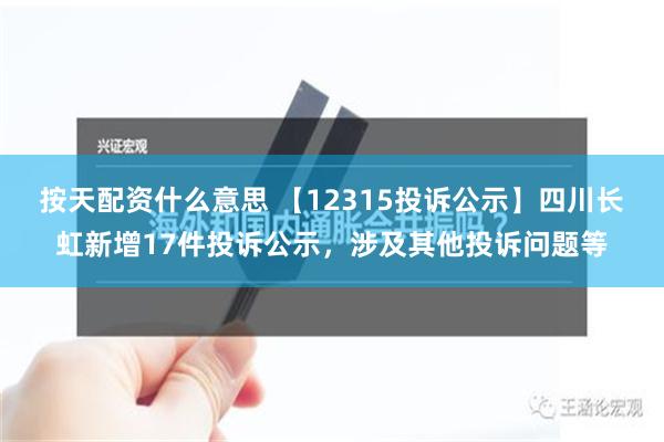 按天配资什么意思 【12315投诉公示】四川长虹新增17件投诉公示，涉及其他投诉问题等