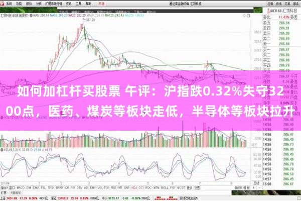 如何加杠杆买股票 午评：沪指跌0.32%失守3200点，医药、煤炭等板块走低，半导体等板块拉升