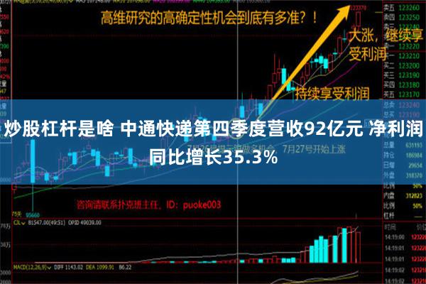 炒股杠杆是啥 中通快递第四季度营收92亿元 净利润同比增长35.3%