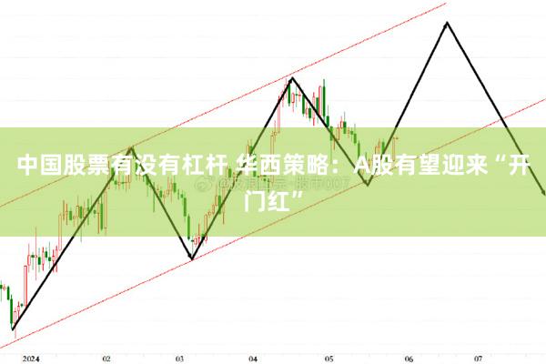 中国股票有没有杠杆 华西策略：A股有望迎来“开门红”