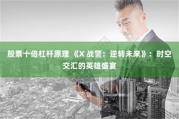 股票十倍杠杆原理 《X 战警：逆转未来》：时空交汇的英雄盛宴